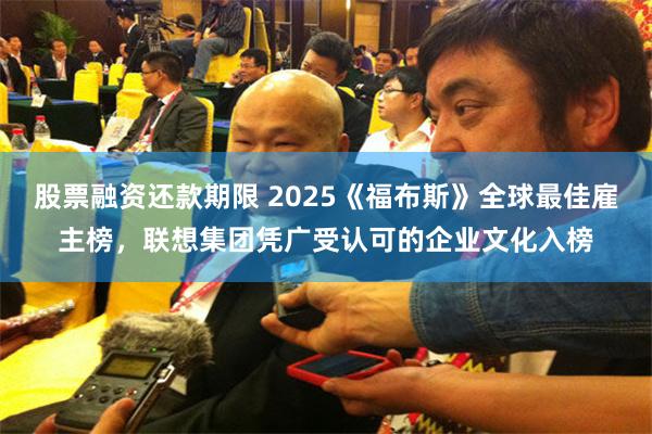 股票融资还款期限 2025《福布斯》全球最佳雇主榜，联想集团凭广受认可的企业文化入榜