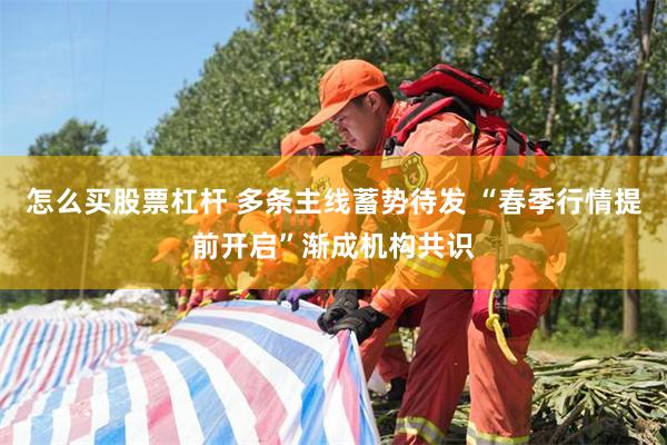 怎么买股票杠杆 多条主线蓄势待发 “春季行情提前开启”渐成机构共识